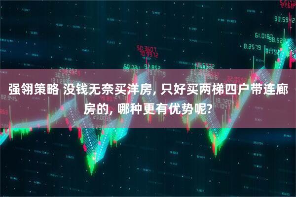 强翎策略 没钱无奈买洋房, 只好买两梯四户带连廊房的, 哪种更有优势呢?