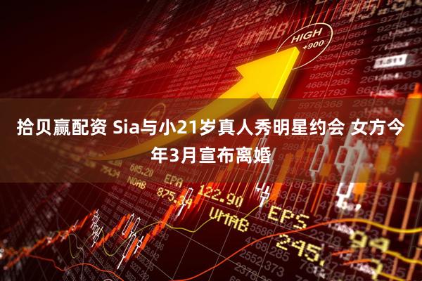 拾贝赢配资 Sia与小21岁真人秀明星约会 女方今年3月宣布离婚