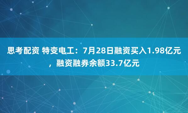 思考配资 特变电工：7月28日融资买入1.98亿元，融资融券余额33.7亿元