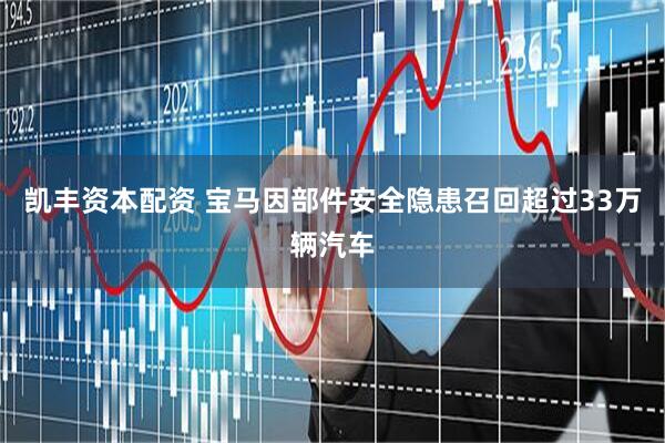 凯丰资本配资 宝马因部件安全隐患召回超过33万辆汽车