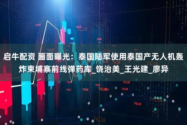 启牛配资 画面曝光：泰国陆军使用泰国产无人机轰炸柬埔寨前线弹药库_饶治美_王光建_廖异