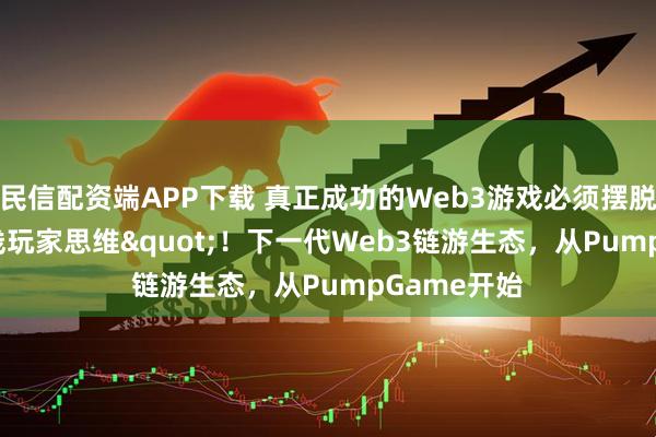民信配资端APP下载 真正成功的Web3游戏必须摆脱"短线玩家思维"！下一代Web3链游生态，从PumpGame开始
