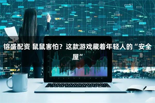 镕盛配资 鼠鼠害怕？这款游戏藏着年轻人的“安全屋”