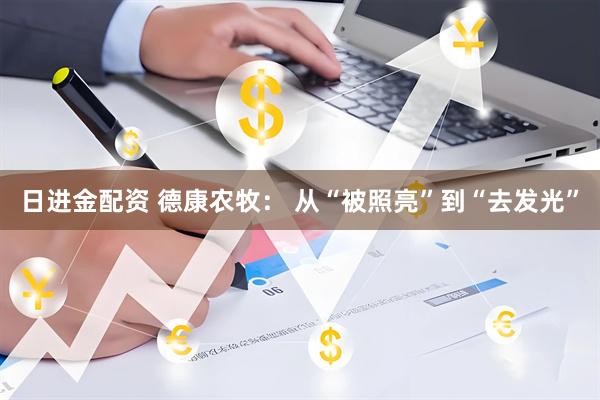 日进金配资 德康农牧： 从“被照亮”到“去发光”