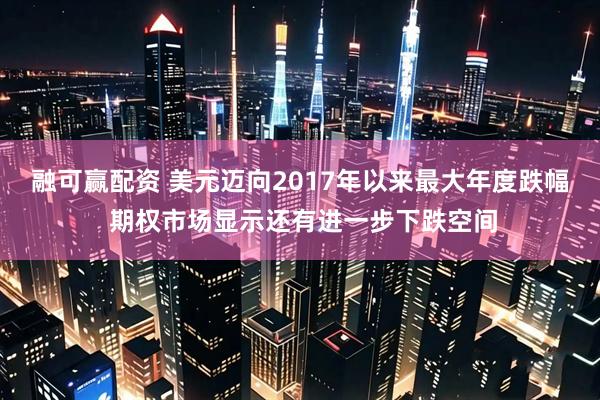融可赢配资 美元迈向2017年以来最大年度跌幅 期权市场显示还有进一步下跌空间