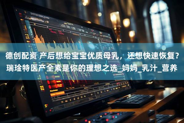 德创配资 产后想给宝宝优质母乳，还想快速恢复？瑞琻特医产全素是你的理想之选_妈妈_乳汁_营养